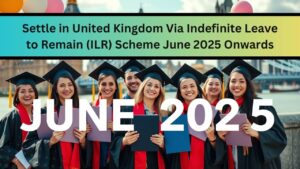 Settle in United Kingdom Via Indefinite Leave to Remain (ILR) Scheme June 2025 Onwards