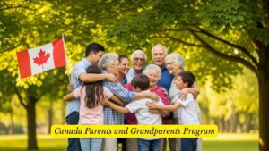 Canada Invites 10,000 Families for Parent and Grandparent Visa Sponsorship in July 2025